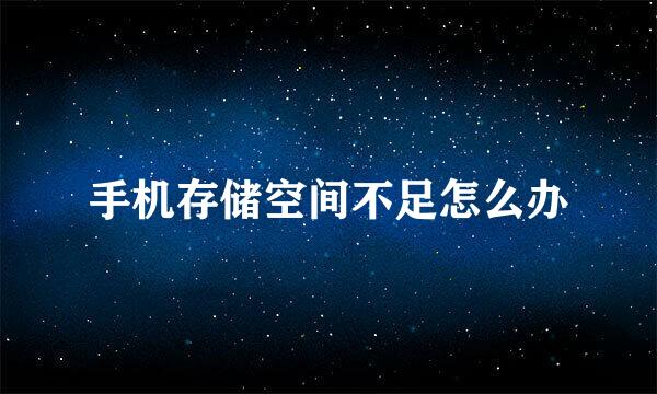手机存储空间不足怎么办