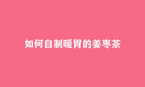 如何自制暖胃的姜枣茶