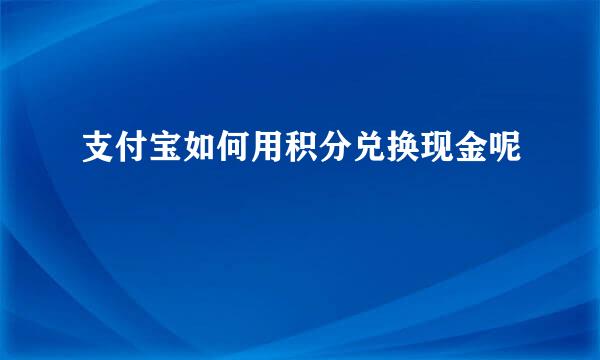 支付宝如何用积分兑换现金呢