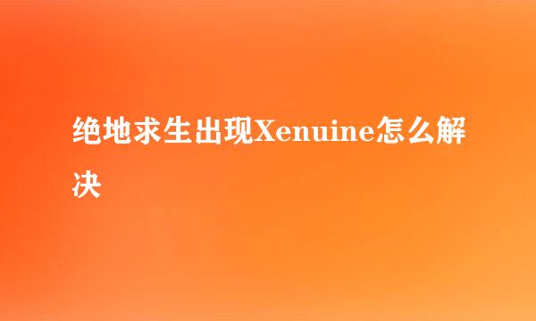 绝地求生出现Xenuine怎么解决