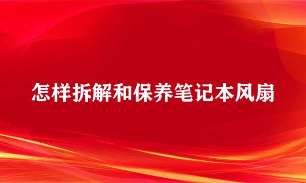 怎样拆解和保养笔记本风扇