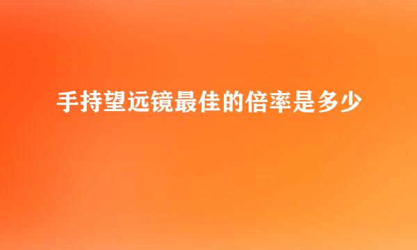 手持望远镜最佳的倍率是多少
