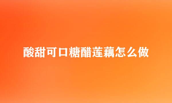 酸甜可口糖醋莲藕怎么做