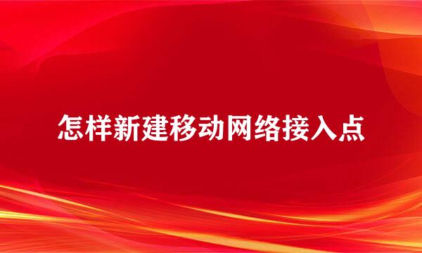 怎样新建移动网络接入点
