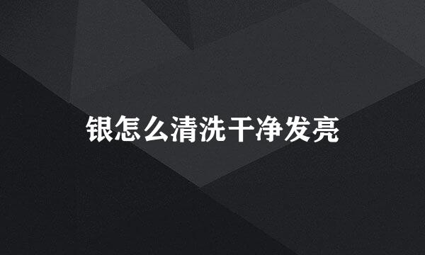银怎么清洗干净发亮
