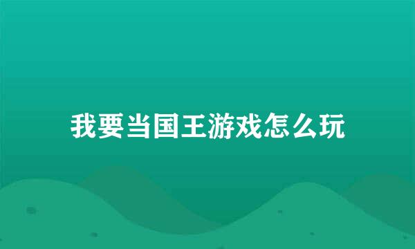 我要当国王游戏怎么玩
