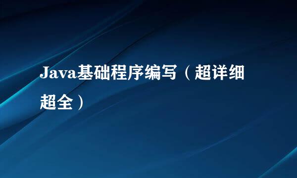 Java基础程序编写（超详细超全）