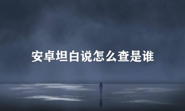 安卓坦白说怎么查是谁