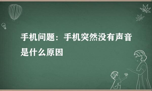 手机问题：手机突然没有声音是什么原因﻿