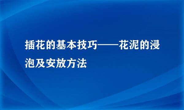 插花的基本技巧——花泥的浸泡及安放方法