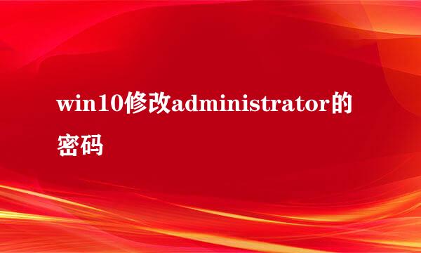 win10修改administrator的密码