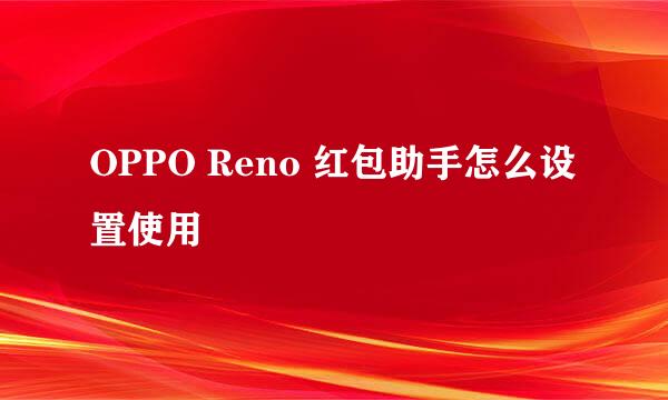 OPPO Reno 红包助手怎么设置使用