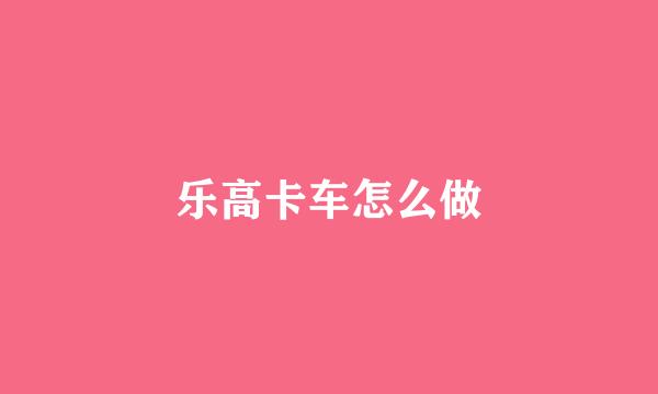 乐高卡车怎么做