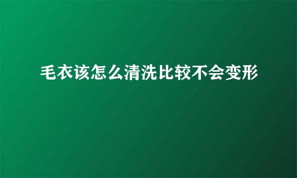 毛衣该怎么清洗比较不会变形