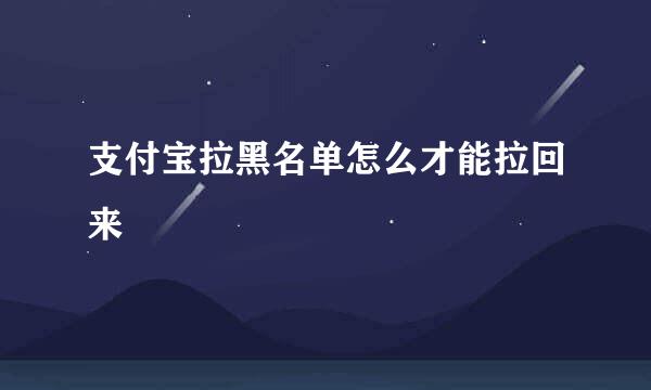 支付宝拉黑名单怎么才能拉回来