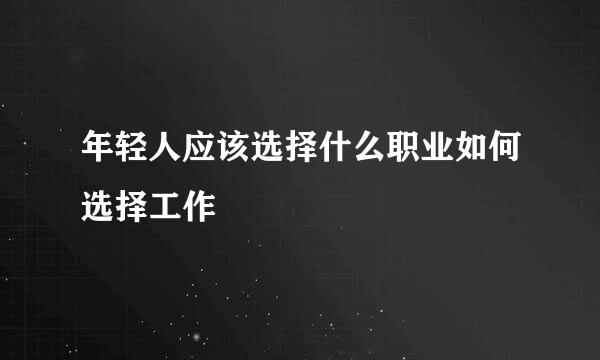 年轻人应该选择什么职业如何选择工作