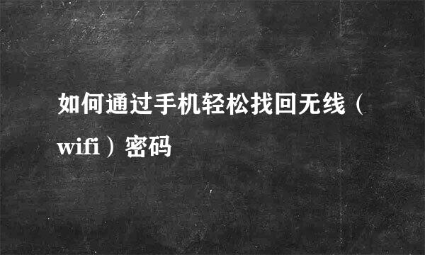 如何通过手机轻松找回无线（wifi）密码