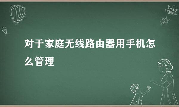 对于家庭无线路由器用手机怎么管理