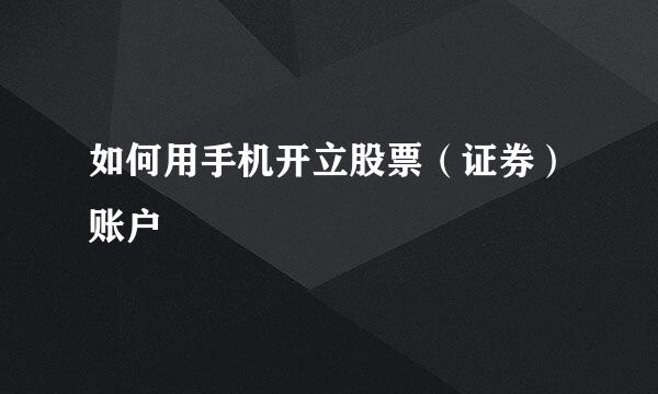 如何用手机开立股票（证券）账户