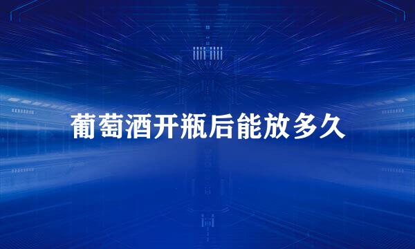葡萄酒开瓶后能放多久