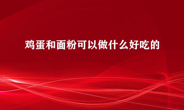 鸡蛋和面粉可以做什么好吃的