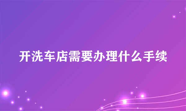 开洗车店需要办理什么手续