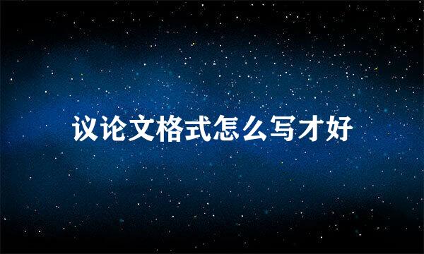 议论文格式怎么写才好