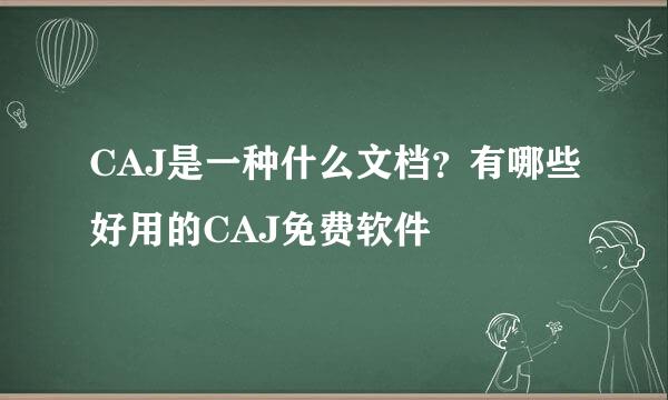 CAJ是一种什么文档？有哪些好用的CAJ免费软件