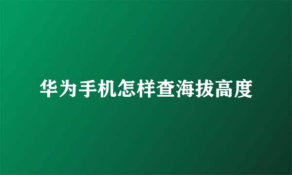 华为手机怎样查海拔高度