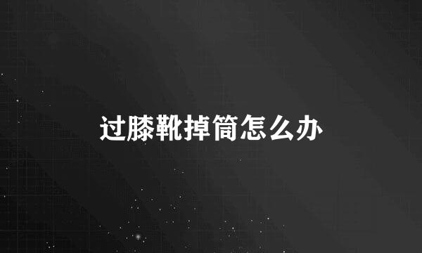 过膝靴掉筒怎么办