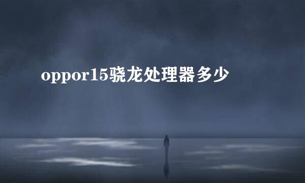 oppor15骁龙处理器多少