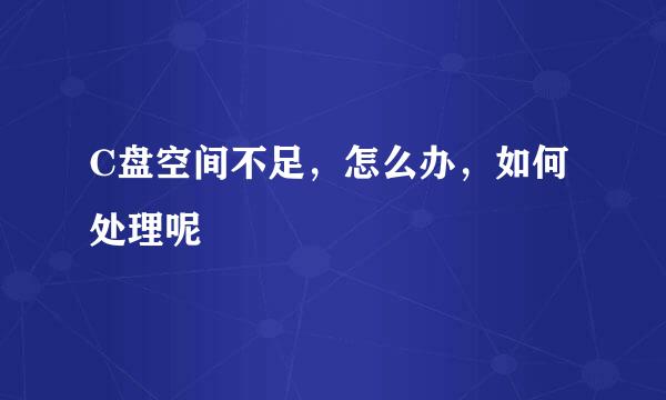 C盘空间不足，怎么办，如何处理呢