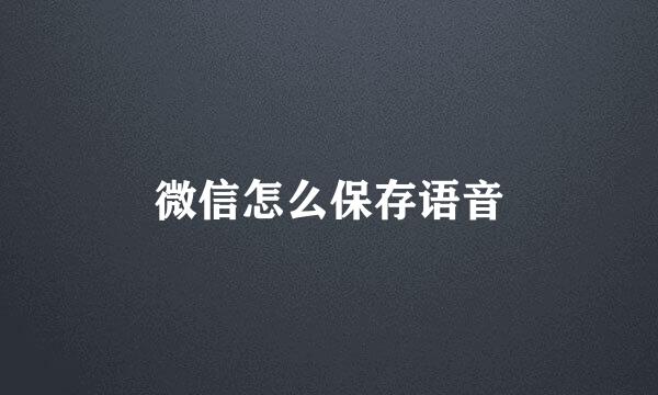 微信怎么保存语音