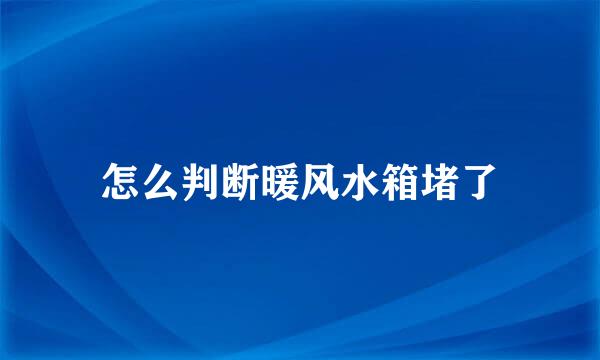 怎么判断暖风水箱堵了