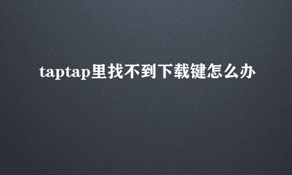 taptap里找不到下载键怎么办