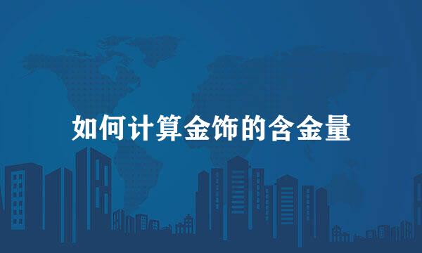 如何计算金饰的含金量
