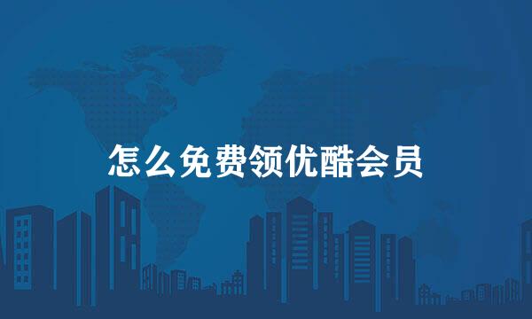 怎么免费领优酷会员