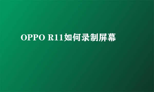 OPPO R11如何录制屏幕