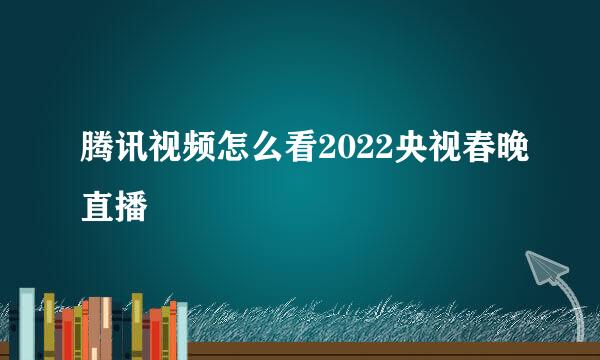 腾讯视频怎么看2022央视春晚直播
