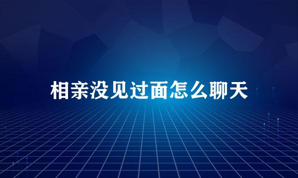 相亲没见过面怎么聊天
