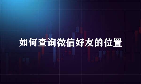 如何查询微信好友的位置