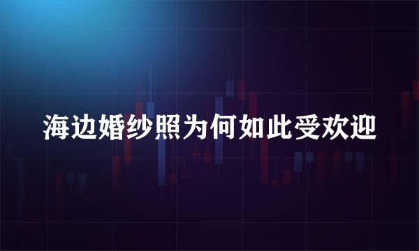 海边婚纱照为何如此受欢迎