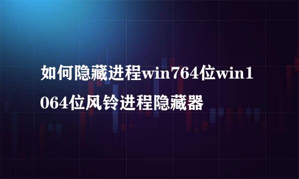 如何隐藏进程win764位win1064位风铃进程隐藏器