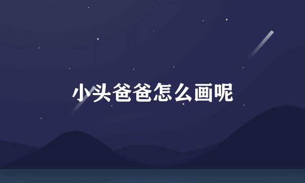 小头爸爸怎么画呢
