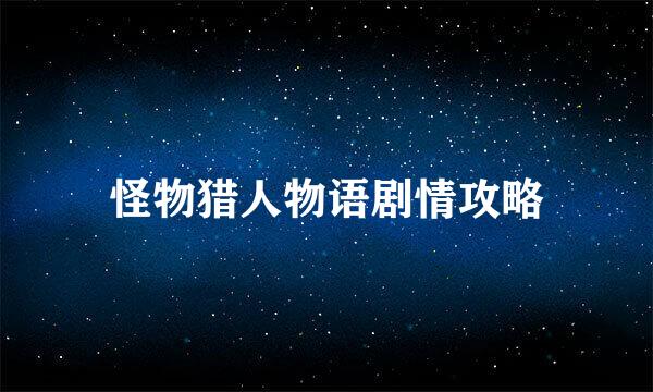 怪物猎人物语剧情攻略