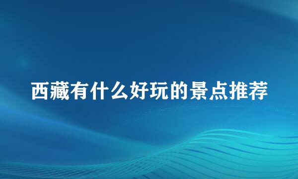 西藏有什么好玩的景点推荐
