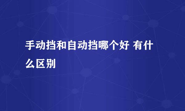 手动挡和自动挡哪个好 有什么区别