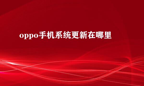 oppo手机系统更新在哪里