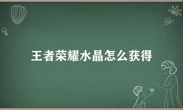 王者荣耀水晶怎么获得