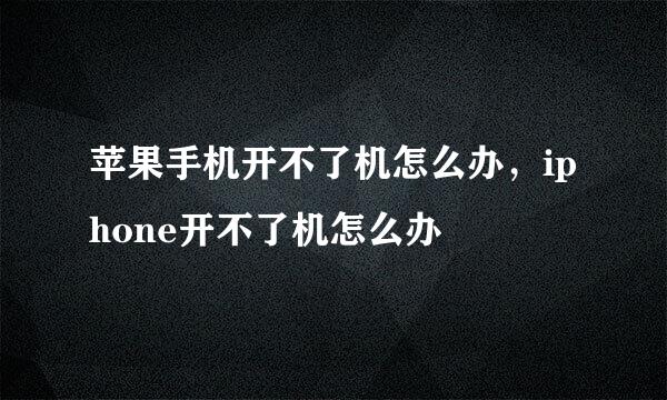 苹果手机开不了机怎么办，iphone开不了机怎么办